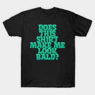 Does This Shirt Make Me Look Bald? T-Shirt